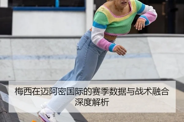 梅西在迈阿密国际的赛季数据与战术融合深度解析