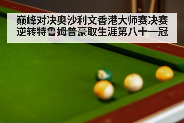 巅峰对决奥沙利文香港大师赛决赛逆转特鲁姆普豪取生涯第八十一冠