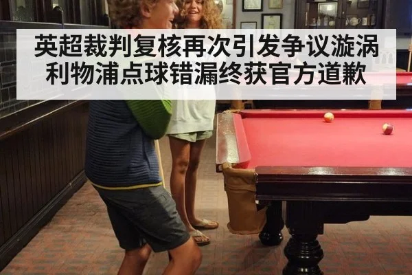 英超裁判复核再次引发争议漩涡 利物浦点球错漏终获官方道歉