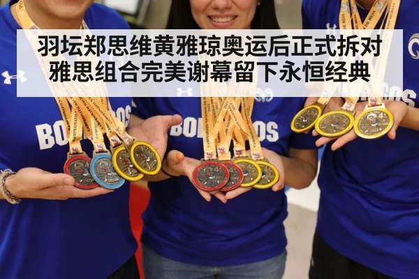 羽坛郑思维黄雅琼奥运后正式拆对雅思组合完美谢幕留下永恒经典